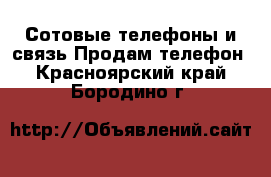 Сотовые телефоны и связь Продам телефон. Красноярский край,Бородино г.